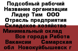 Подсобный рабочий › Название организации ­ Лидер Тим, ООО › Отрасль предприятия ­ Складское хозяйство › Минимальный оклад ­ 15 000 - Все города Работа » Вакансии   . Самарская обл.,Новокуйбышевск г.